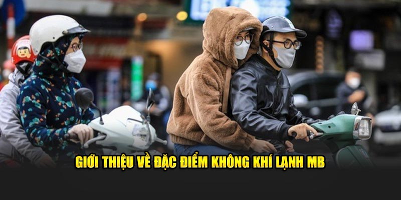 Giới thiệu về đặc điểm không khí lạnh miền Bắc