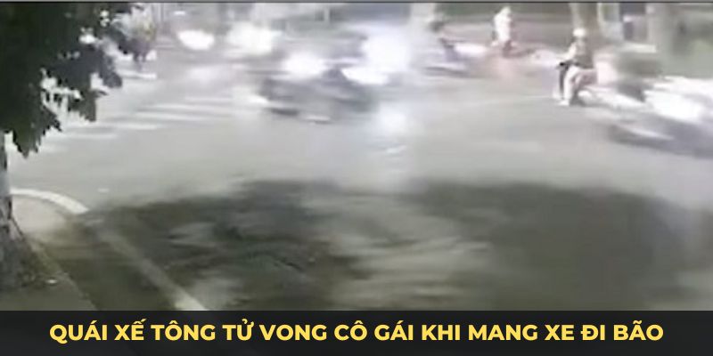 Quái xế tông tử vong cô gái khi mang xe đi bão