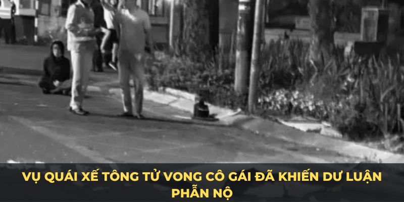 Vụ quái xế tông tử vong cô gái đã khiến dư luận phẫn nộ